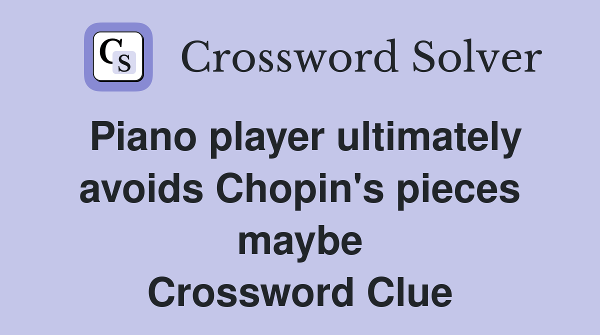 Piano player ultimately avoids Chopin's pieces maybe Crossword Clue